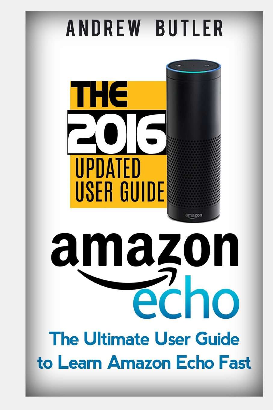 Amazon Echo: The Ultimate User Guide to Learn Amazon Echo Fast (Amazon Echo 2016,user manual,web services,by amazon,Free books,Free Movie,Alexa Kit) (Amazon Prime, smart devices, internet)